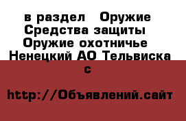  в раздел : Оружие. Средства защиты » Оружие охотничье . Ненецкий АО,Тельвиска с.